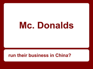 Mc. Donalds
run their business in China?
 