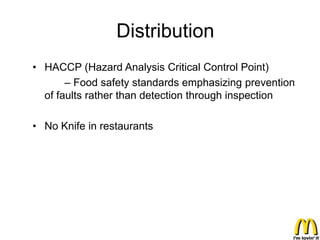 Distribution
• HACCP (Hazard Analysis Critical Control Point)
       – Food safety standards emphasizing prevention
  of faults rather than detection through inspection

• No Knife in restaurants
 