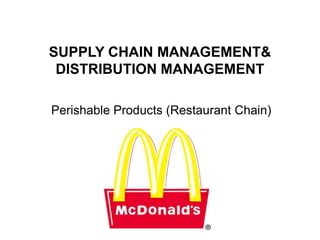 SUPPLY CHAIN MANAGEMENT&
 DISTRIBUTION MANAGEMENT

Perishable Products (Restaurant Chain)
 