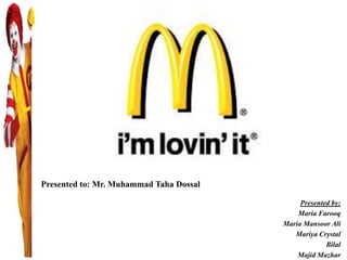 Presented to: Mr. Muhammad Taha Dossal
Presented by:
Maria Farooq
Maria Mansoor Ali
Mariya Crystal
Bilal
Majid Mazhar
 