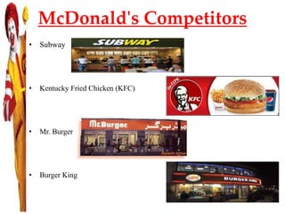 McDonald's Competitors
• Subway
• Kentucky Fried Chicken (KFC)
• Mr. Burger
• Burger King
 