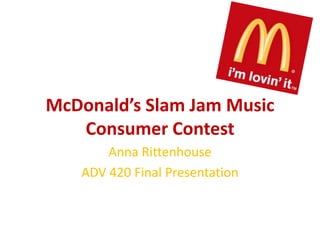 McDonald’s Slam Jam Music
Consumer Contest
Anna Rittenhouse
ADV 420 Final Presentation
 