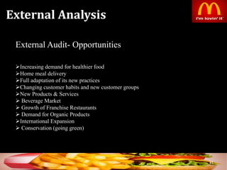 External Analysis
21
External Audit- Opportunities
Increasing demand for healthier food
Home meal delivery
Full adaptation of its new practices
Changing customer habits and new customer groups
New Products & Services
 Beverage Market
 Growth of Franchise Restaurants
 Demand for Organic Products
International Expansion
 Conservation (going green)
 