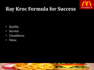 Ray Kroc Formula for Success
• Quality
• Service
• Cleanliness
• Value
6
 