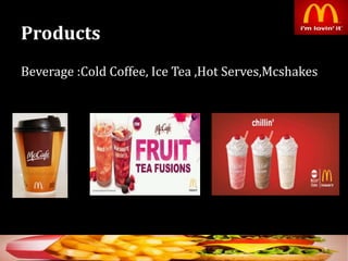 Products
Beverage :Cold Coffee, Ice Tea ,Hot Serves,Mcshakes
9
 