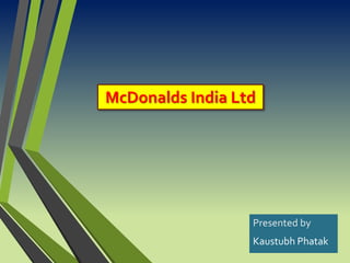 McDonalds India Ltd
Presented by
Kaustubh Phatak
 