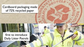 Cardboard packaging made
  of 72% recycled paper




 ﬁrst to introduce
 Daily Litter Patrols
 