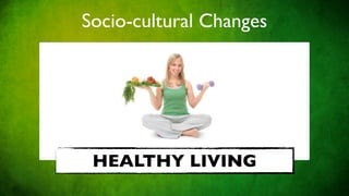 Socio-cultural Changes




 HEALTHY LIVING
 