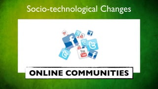 Socio-technological Changes




ONLINE COMMUNITIES
 