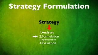 Strategy Formulation

       Strategy

       1.Analyses
       2.Formulation
       3.Implementation
       4.Evaluation
 