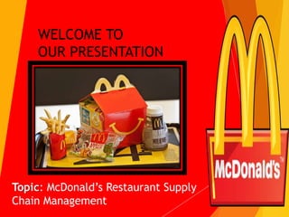 Topic: McDonald’s Restaurant Supply
Chain Management
1
WELCOME TO
OUR PRESENTATION
 