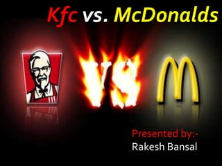 Presented by:-
Rakesh Bansal
Kfc vs. McDonalds
 