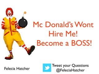 Mc Donald’s Wont
                      Hire Me!
                   Become a BOSS!

                       Tweet your Questions
Felecia Hatcher          @FeleciaHatcher
 