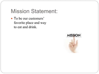 Mission Statement:
 To be our customers’
favorite place and way
to eat and drink.
 