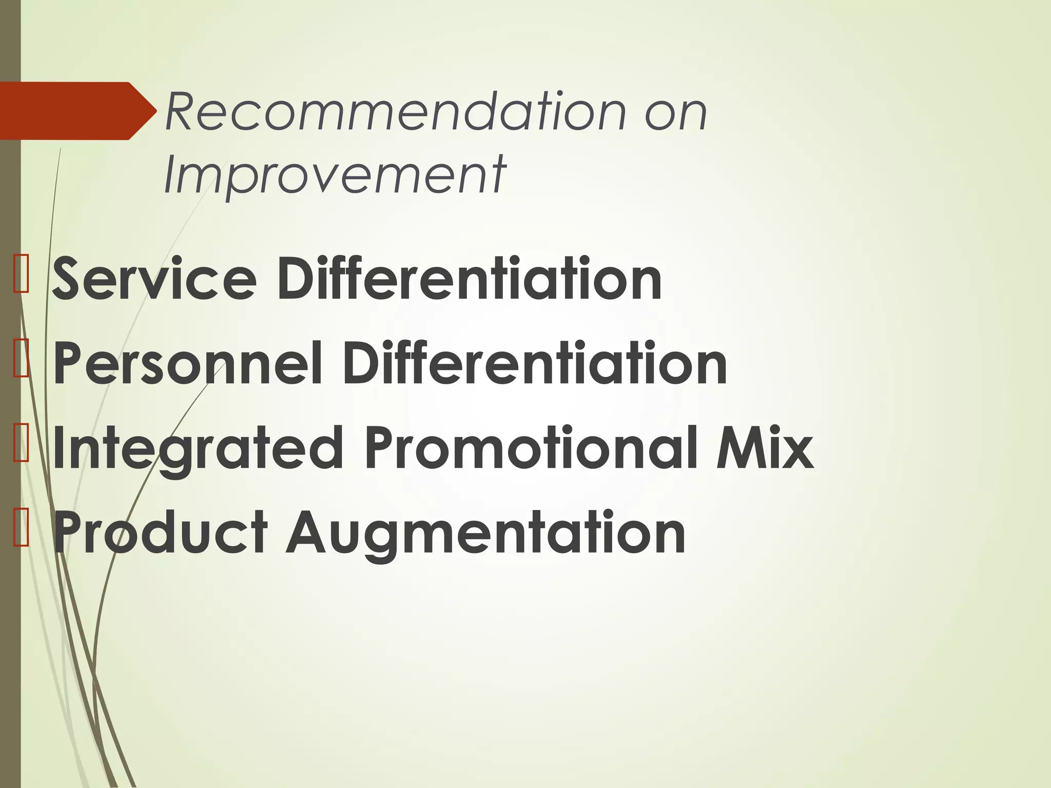 Recommendation on
Improvement
 Service Differentiation
 Personnel Differentiation
 Integrated Promotional Mix
 Product Augmentation
 
