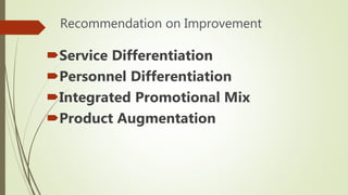 Recommendation on Improvement
Service Differentiation
Personnel Differentiation
Integrated Promotional Mix
Product Augmentation
 