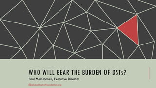 WHO WILL BEAR THE BURDEN OF DSTS?
Paul MacDonnell, Executive Director
@globaldigitalfoundation.org
 
