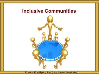 Inclusive Communities
Rosetta Eun Ryong Lee (http://tiny.cc/rosettalee)
 