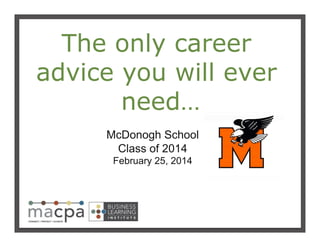The only career
advice you will ever
need…
!

McDonogh School
Class of 2014
February 25, 2014!

 