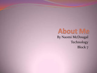 By Naomi McDougal
       Technology
           Block 7
 