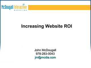 John McDougall 978-283-0043 [email_address] Increasing Website ROI 