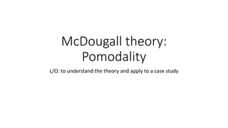 McDougall theory:
Pomodality
L/O: to understand the theory and apply to a case study
 