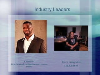 Ricco Lumpkins
312.300.5685
Rhymefest
http://www.elchethemovement.com/co
ntact2/
Industry Leaders
 
