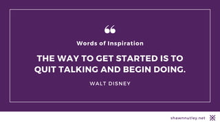 shawnnutley.net
THE WAY TO GET STARTED IS TO
QUIT TALKING AND BEGIN DOING.
Words of Inspiration
WALT DISNEY
 