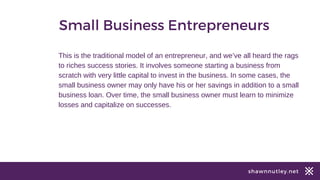 shawnnutley.net
Small Business Entrepreneurs
This is the traditional model of an entrepreneur, and we’ve all heard the rag...