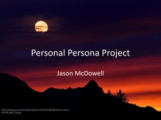 Personal Persona Project
Jason McDowell
https://pixabay.com/static/uploads/photo/2015/03/09/08/59/mountains-
665199_960_720.jpg
 