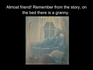 Almost friend! Remember from the story, on the bed there is a granny.   