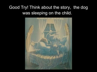 Good Try! Think about the story,  the dog was sleeping on the child.  