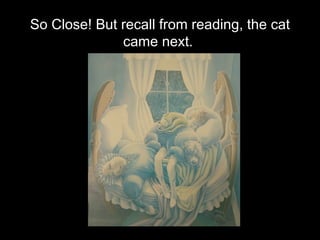 So Close! But recall from reading, the cat came next.  