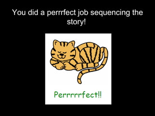 You did a perrrfect job sequencing the story!  