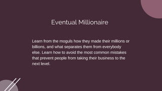 Eventual Millionaire
Learn from the moguls how they made their millions or
billions, and what separates them from everybod...