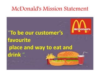 McDonald's Mission Statement
“To be our customer’s
favourite
place and way to eat and
drink “.
 