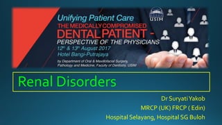 Renal Disorders
Dr SuryatiYakob
MRCP (UK) FRCP ( Edin)
Hospital Selayang, Hospital SG Buloh
 