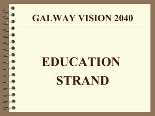 GALWAY VISION 2040
EDUCATION
STRAND
 