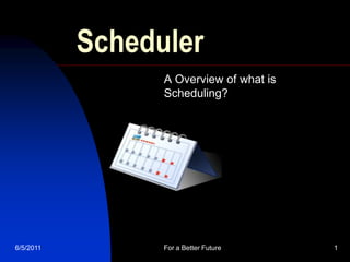 Scheduler
                 A Overview of what is
                 Scheduling?




6/5/2011         For a Better Future     1
 