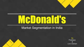 Market Segmentation in India
McDonald's
By
Pradeepa
&
Livin Graham
 
