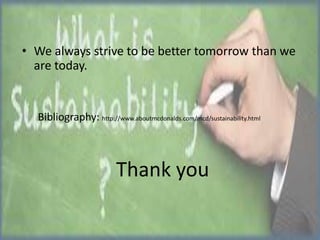• We always strive to be better tomorrow than we
are today.

Bibliography: http://www.aboutmcdonalds.com/mcd/sustainability.html

Thank you

 