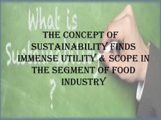 THE CONCEPT OF
SUSTAINABILITY FINDS
IMMENSE UTILITY & SCOPE IN
THE SEGMENT OF FOOD
INDUSTRY

 