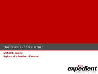 “THE CLEVELAND TECH SCENE”
Michael C. DeAloia
Regional Vice President - Cleveland
 