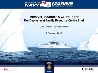 HMCS YELLOWKNIFE & WHITEHORSE
Pre-Deployment Family Resource Centre Brief
LCdr Donald Thompson-Greiff
7 February 2019
 