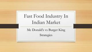 Fast Food Industry In
Indian Market
Mc Donald’s vs Burger King
Strategies
 