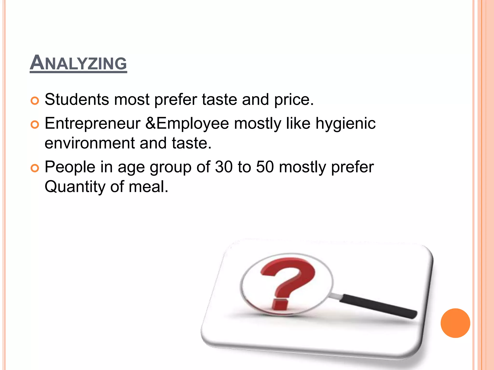 ANALYZING
Students most prefer taste and price.
 Entrepreneur &Employee mostly like hygienic
environment and taste.
 People in age group of 30 to 50 mostly prefer
Quantity of meal.


 