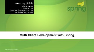 Josh Long (⻰龙之春)
                            @starbuxman
                             joshlong.com
            josh.long@springsource.com
                   slideshare.net/joshlong




                                 Multi Client Development with Spring



© 2013 SpringSource, by VMware
 