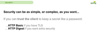 SECURITY
Security can be as simple, or complex, as you want...
If you can trust the client to keep a secret like a password:
...HTTP Basic if you have TLS
... HTTP Digest if you want extra security
 