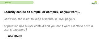 OAUTH
Security can be as simple, or complex, as you want...
Can’t trust the client to keep a secret? (HTML page?)
Application has a user context and you don’t want clients to have a
user’s password?
...use OAuth
 