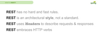 WHAT IS REST?
REST has no hard and fast rules.
REST is an architectural style, not a standard.
REST uses Headers to describe requests & responses
REST embraces HTTP verbs
 